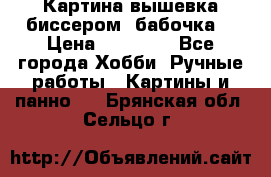 Картина вышевка биссером “бабочка“ › Цена ­ 18 000 - Все города Хобби. Ручные работы » Картины и панно   . Брянская обл.,Сельцо г.